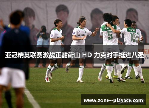 亚冠精英联赛激战正酣蔚山 HD 力克对手挺进八强