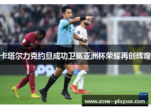 卡塔尔力克约旦成功卫冕亚洲杯荣耀再创辉煌 卡塔尔力克约旦成功卫冕亚洲杯荣耀再创辉煌