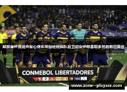 解放者杯赛场突发心律失常倒地民族队后卫胡安伊斯基耶多抢救数日离世 解放者杯赛场突发心律失常倒地民族队后卫胡安伊斯基耶多抢救数日离世