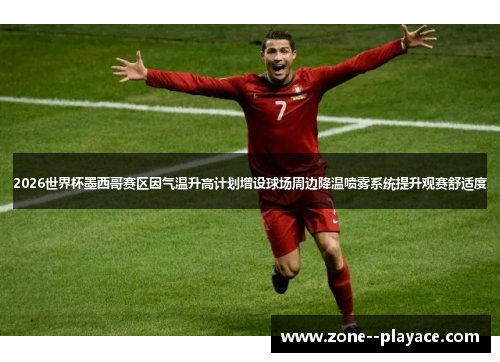 2026世界杯墨西哥赛区因气温升高计划增设球场周边降温喷雾系统提升观赛舒适度