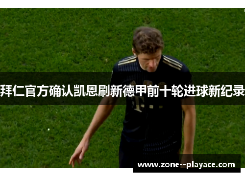 拜仁官方确认凯恩刷新德甲前十轮进球新纪录