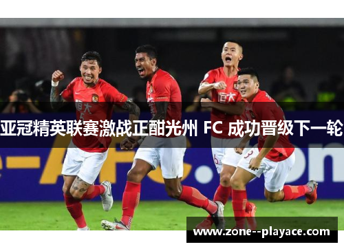 亚冠精英联赛激战正酣光州 FC 成功晋级下一轮 亚冠精英联赛激战正酣光州 FC 成功晋级下一轮