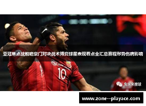 亚冠焦点战前瞻豪门对决战术博弈球星表现看点全汇总赛程形势伤病影响