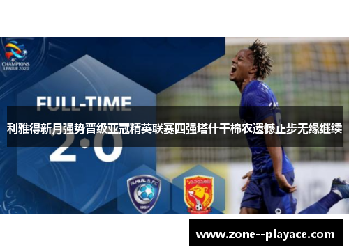 利雅得新月强势晋级亚冠精英联赛四强塔什干棉农遗憾止步无缘继续 利雅得新月强势晋级亚冠精英联赛四强塔什干棉农遗憾止步无缘继续