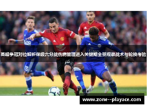 英超争冠对位解析保级六分战伤病管理进入关键期全景观察战术与轮换考验